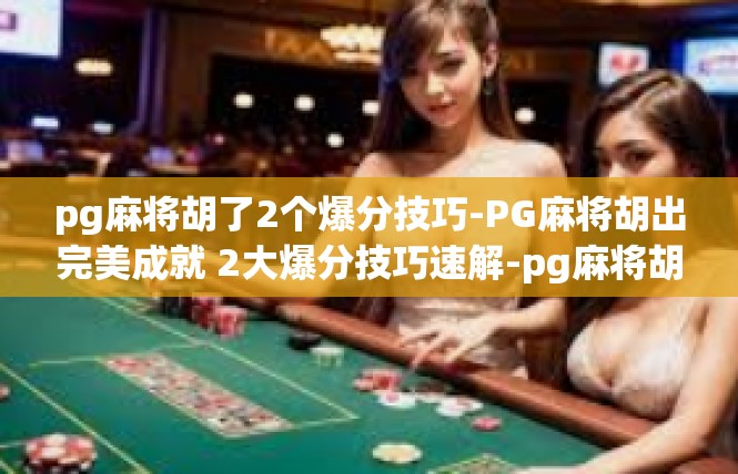 pg麻将胡了2个爆分技巧-PG麻将胡出完美成就 2大爆分技巧速解-pg麻将胡了2个爆分技巧