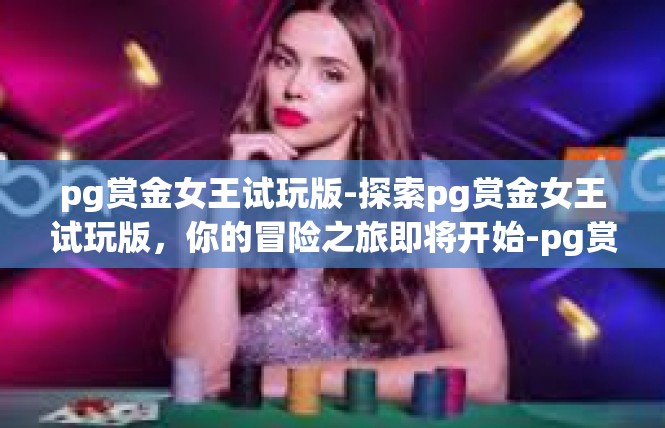 pg赏金女王试玩版-探索pg赏金女王试玩版，你的冒险之旅即将开始-pg赏金女王试玩版