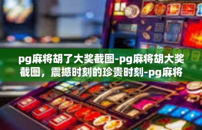 pg麻将胡了大奖截图-pg麻将胡大奖截图，震撼时刻的珍贵时刻-pg麻将胡了大奖截图