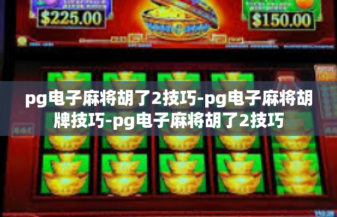 pg电子麻将胡了2技巧-pg电子麻将胡牌技巧-pg电子麻将胡了2技巧