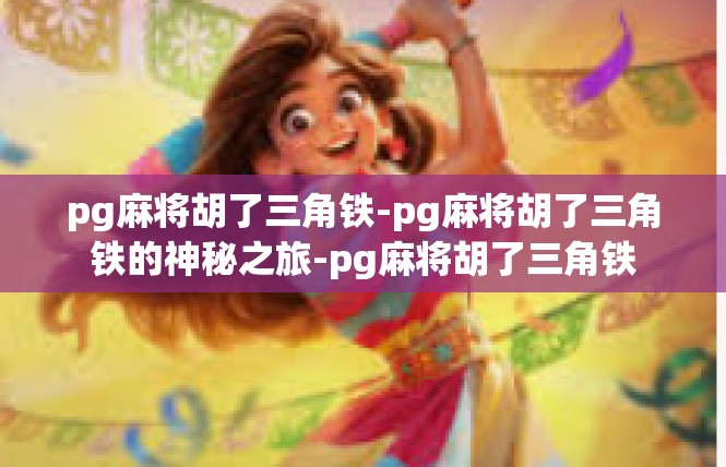 pg麻将胡了三角铁-pg麻将胡了三角铁的神秘之旅-pg麻将胡了三角铁