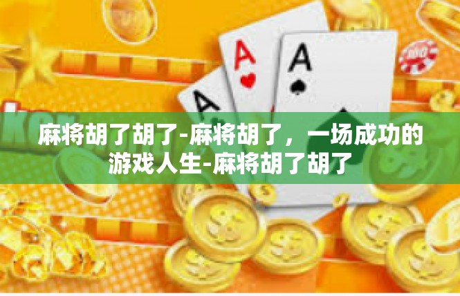 麻将胡了胡了-麻将胡了，一场成功的游戏人生-麻将胡了胡了