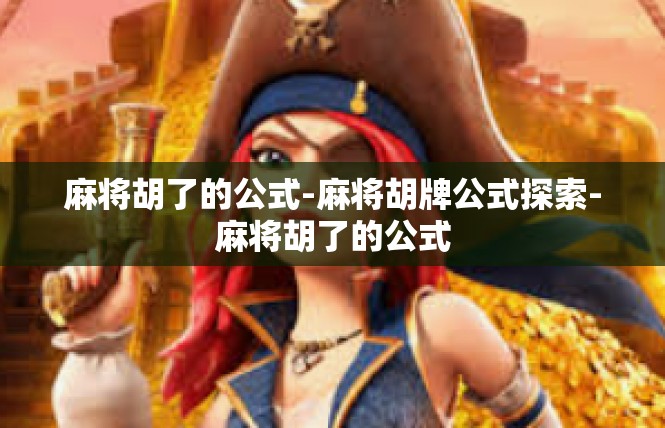 麻将胡了的公式-麻将胡牌公式探索-麻将胡了的公式