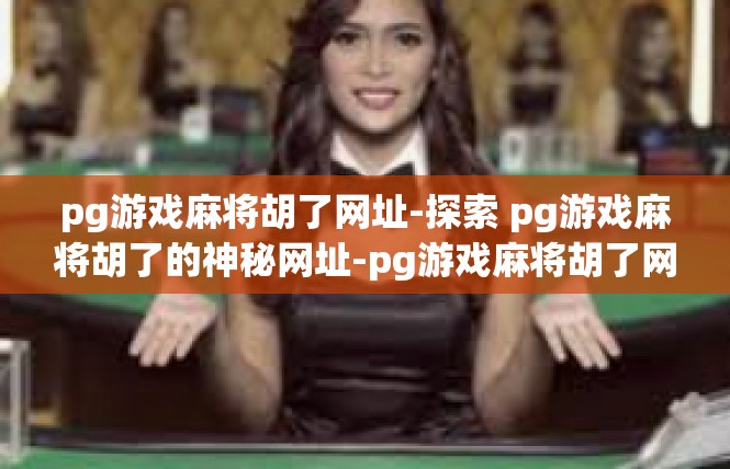 pg游戏麻将胡了网址-探索 pg游戏麻将胡了的神秘网址-pg游戏麻将胡了网址