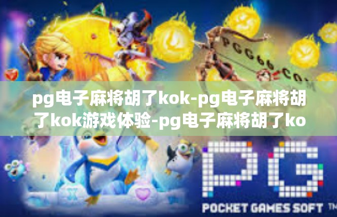 pg电子麻将胡了kok-pg电子麻将胡了kok游戏体验-pg电子麻将胡了kok