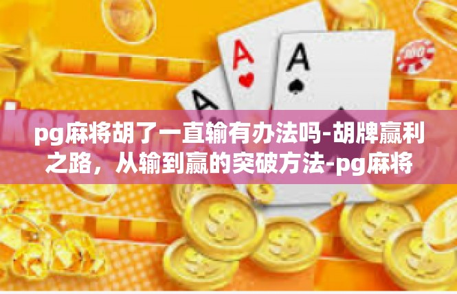 pg麻将胡了一直输有办法吗-胡牌赢利之路，从输到赢的突破方法-pg麻将胡了一直输有办法吗