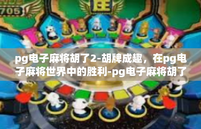 pg电子麻将胡了2-胡牌成趣，在pg电子麻将世界中的胜利-pg电子麻将胡了2