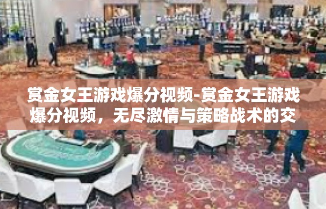 赏金女王游戏爆分视频-赏金女王游戏爆分视频，无尽激情与策略战术的交织-赏金女王游戏爆分视频