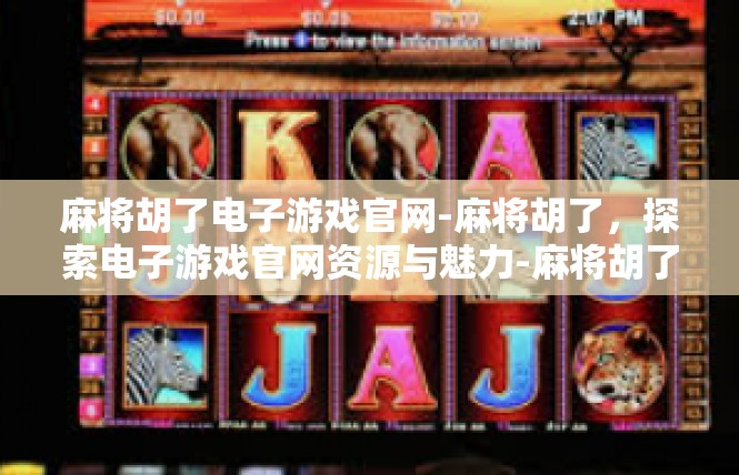 麻将胡了电子游戏官网-麻将胡了，探索电子游戏官网资源与魅力-麻将胡了电子游戏官网