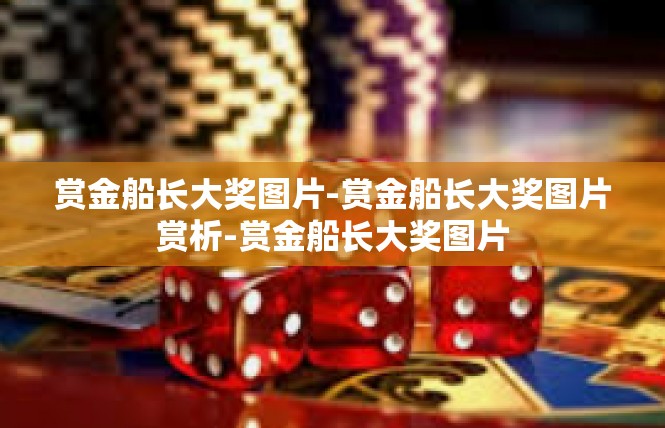 赏金船长大奖图片-赏金船长大奖图片赏析-赏金船长大奖图片