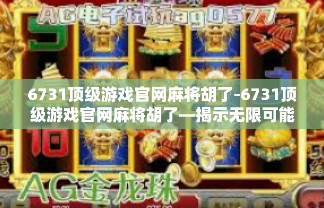 6731顶级游戏官网麻将胡了-6731顶级游戏官网麻将胡了—揭示无限可能-6731顶级游戏官网麻将胡了