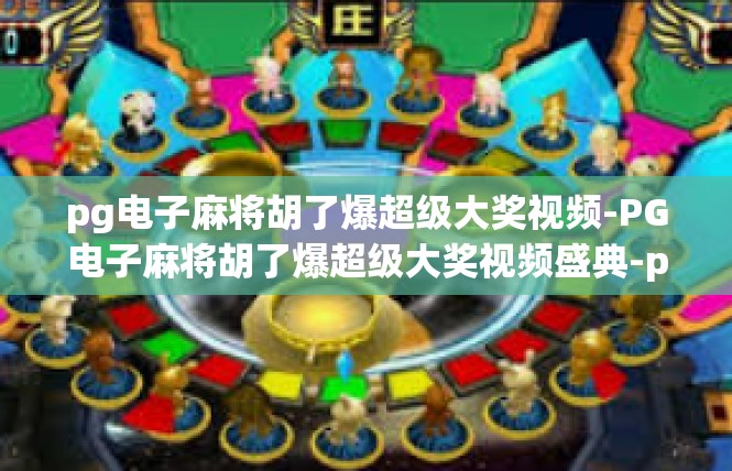 pg电子麻将胡了爆超级大奖视频-PG电子麻将胡了爆超级大奖视频盛典-pg电子麻将胡了爆超级大奖视频