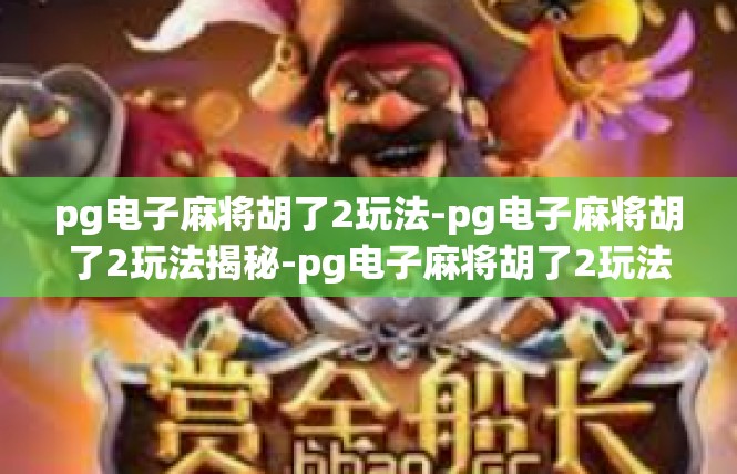 pg电子麻将胡了2玩法-pg电子麻将胡了2玩法揭秘-pg电子麻将胡了2玩法