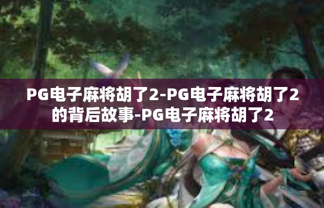 PG电子麻将胡了2-PG电子麻将胡了2的背后故事-PG电子麻将胡了2
