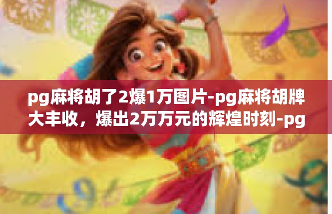 pg麻将胡了2爆1万图片-pg麻将胡牌大丰收，爆出2万万元的辉煌时刻-pg麻将胡了2爆1万图片