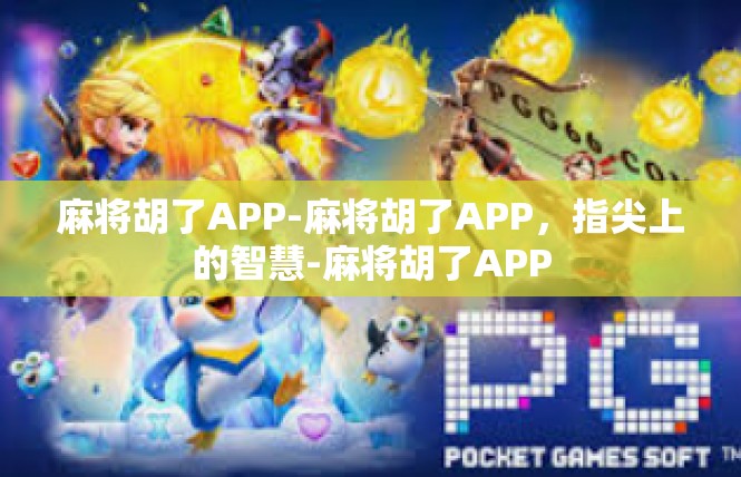 麻将胡了APP-麻将胡了APP，指尖上的智慧-麻将胡了APP