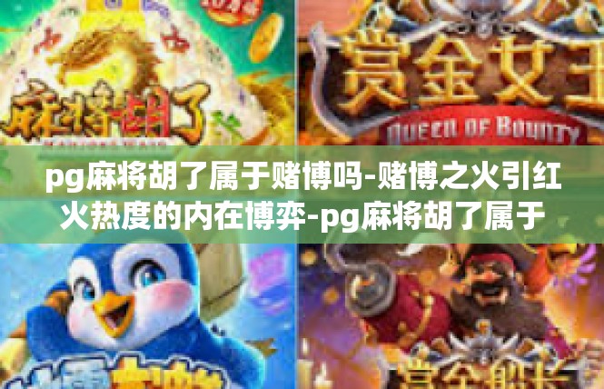 pg麻将胡了属于赌博吗-赌博之火引红火热度的内在博弈-pg麻将胡了属于赌博吗