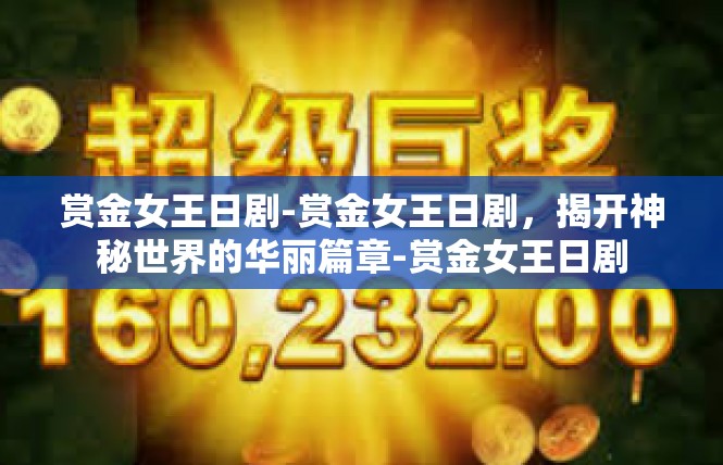 赏金女王日剧-赏金女王日剧，揭开神秘世界的华丽篇章-赏金女王日剧