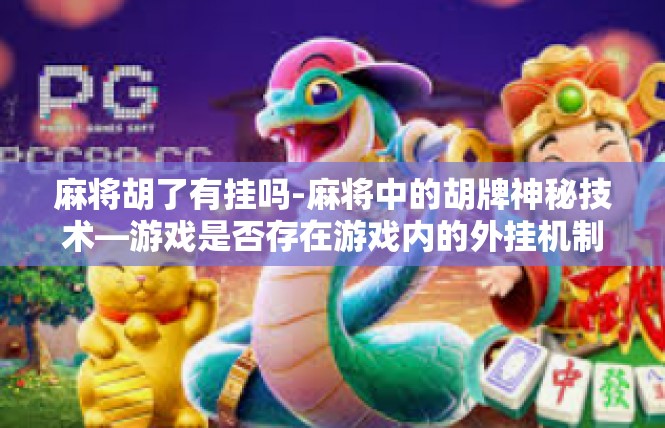 麻将胡了有挂吗-麻将中的胡牌神秘技术—游戏是否存在游戏内的外挂机制？麻将胡了有挂吗
