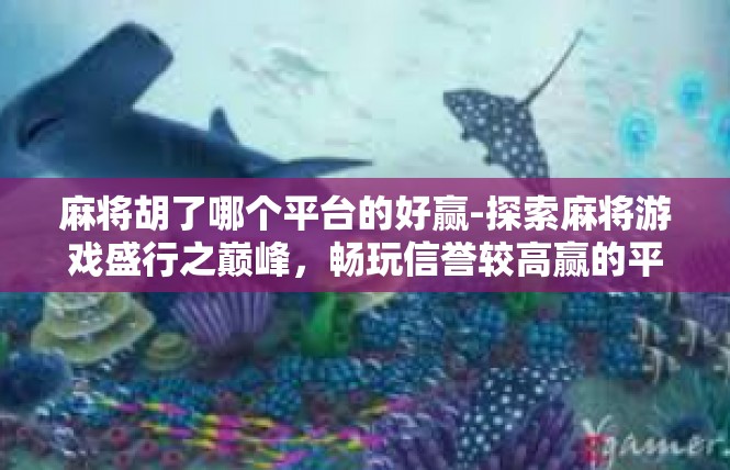 麻将胡了哪个平台的好赢-探索麻将游戏盛行之巅峰，畅玩信誉较高赢的平台指南-麻将胡了哪个平台的好赢