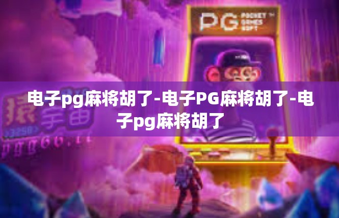电子pg麻将胡了-电子PG麻将胡了-电子pg麻将胡了