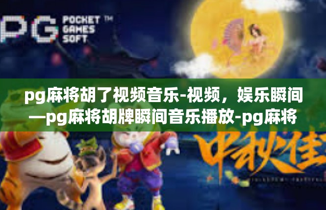 pg麻将胡了视频音乐-视频，娱乐瞬间—pg麻将胡牌瞬间音乐播放-pg麻将胡了视频音乐