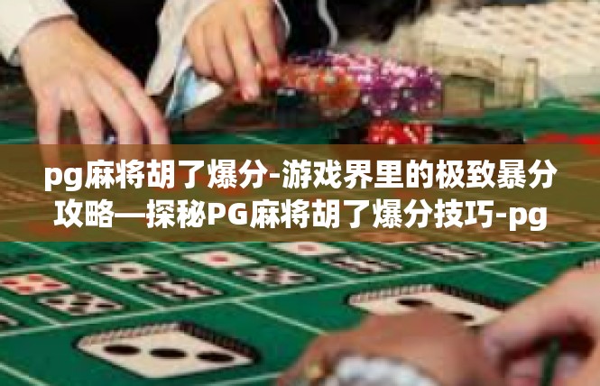 pg麻将胡了爆分-游戏界里的极致暴分攻略—探秘PG麻将胡了爆分技巧-pg麻将胡了爆分