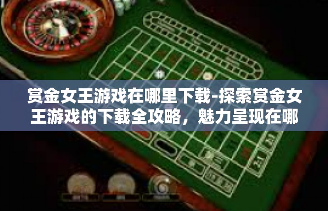赏金女王游戏在哪里下载-探索赏金女王游戏的下载全攻略，魅力呈现在哪家游戏平台-赏金女王游戏在哪里下载