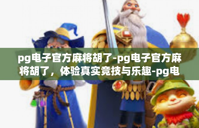 pg电子官方麻将胡了-pg电子官方麻将胡了，体验真实竞技与乐趣-pg电子官方麻将胡了