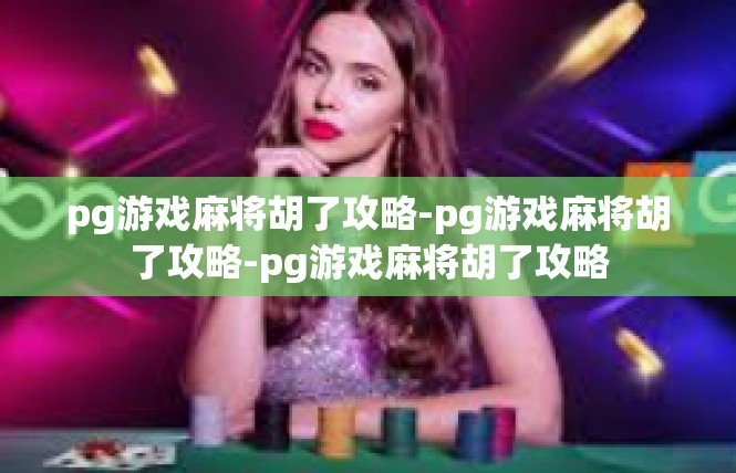 pg游戏麻将胡了攻略-pg游戏麻将胡了攻略-pg游戏麻将胡了攻略