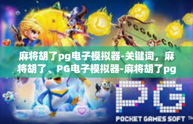 麻将胡了pg电子模拟器-关键词，麻将胡了、PG电子模拟器-麻将胡了pg电子模拟器