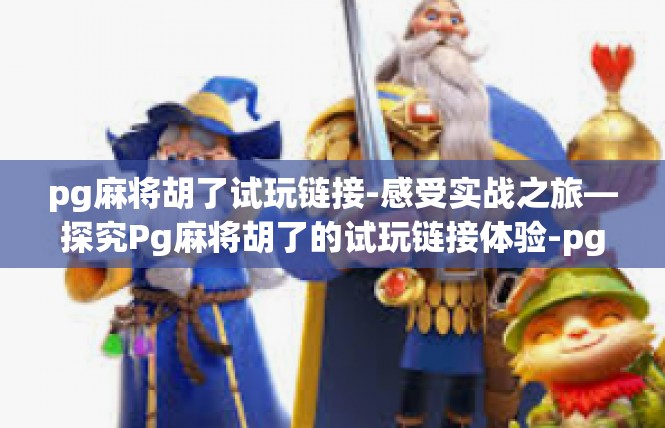 pg麻将胡了试玩链接-感受实战之旅—探究Pg麻将胡了的试玩链接体验-pg麻将胡了试玩链接