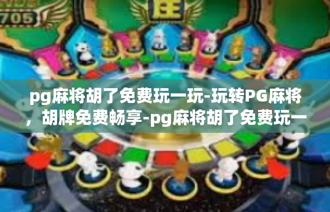 pg麻将胡了免费玩一玩-玩转PG麻将，胡牌免费畅享-pg麻将胡了免费玩一玩