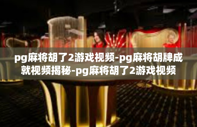 pg麻将胡了2游戏视频-pg麻将胡牌成就视频揭秘-pg麻将胡了2游戏视频