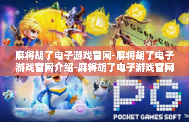 麻将胡了电子游戏官网-麻将胡了电子游戏官网介绍-麻将胡了电子游戏官网