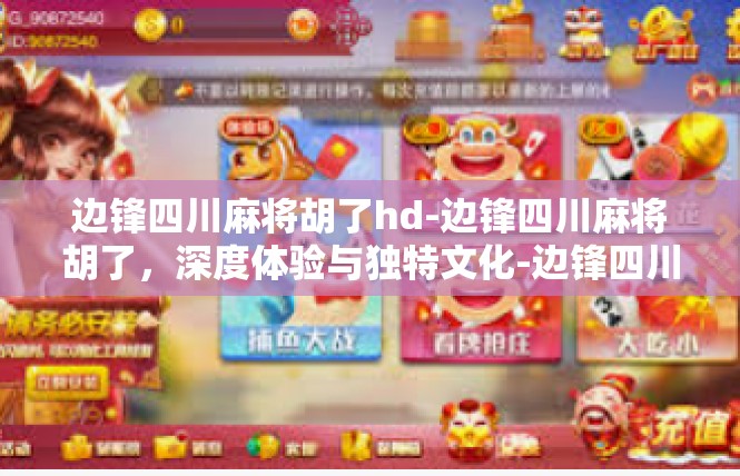 边锋四川麻将胡了hd-边锋四川麻将胡了，深度体验与独特文化-边锋四川麻将胡了hd