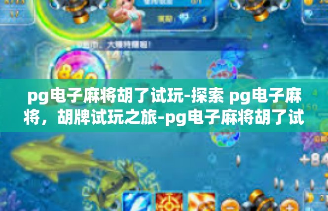 pg电子麻将胡了试玩-探索 pg电子麻将，胡牌试玩之旅-pg电子麻将胡了试玩