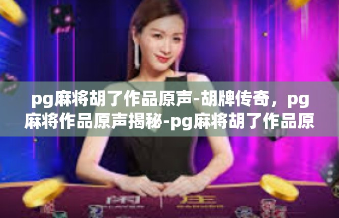 pg麻将胡了作品原声-胡牌传奇，pg麻将作品原声揭秘-pg麻将胡了作品原声
