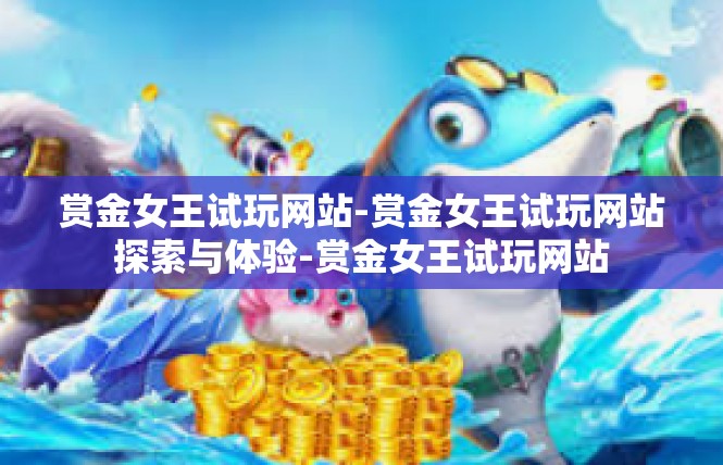 赏金女王试玩网站-赏金女王试玩网站探索与体验-赏金女王试玩网站