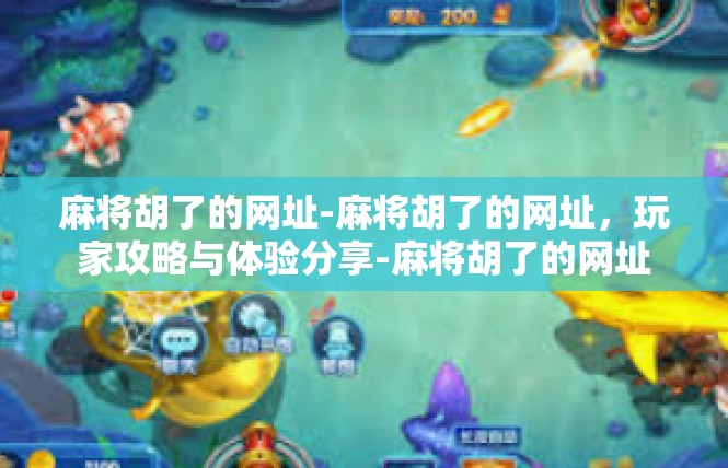 麻将胡了的网址-麻将胡了的网址，玩家攻略与体验分享-麻将胡了的网址