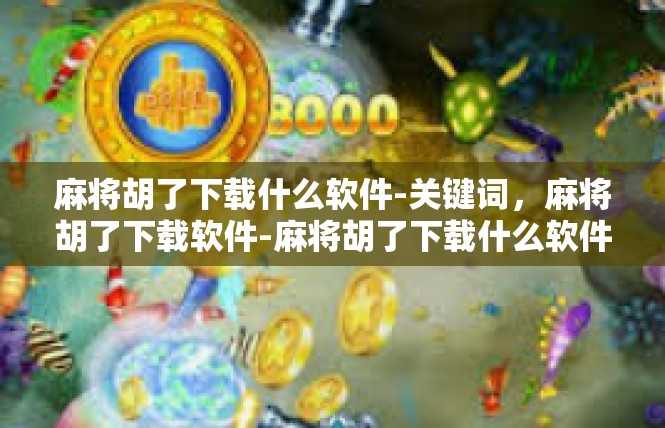 麻将胡了下载什么软件-关键词，麻将胡了下载软件-麻将胡了下载什么软件