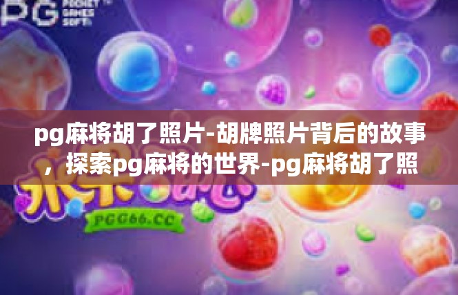 pg麻将胡了照片-胡牌照片背后的故事，探索pg麻将的世界-pg麻将胡了照片