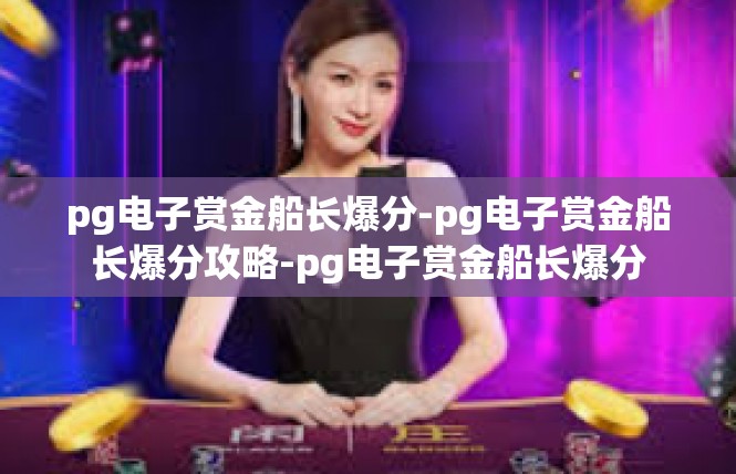 pg电子赏金船长爆分-pg电子赏金船长爆分攻略-pg电子赏金船长爆分