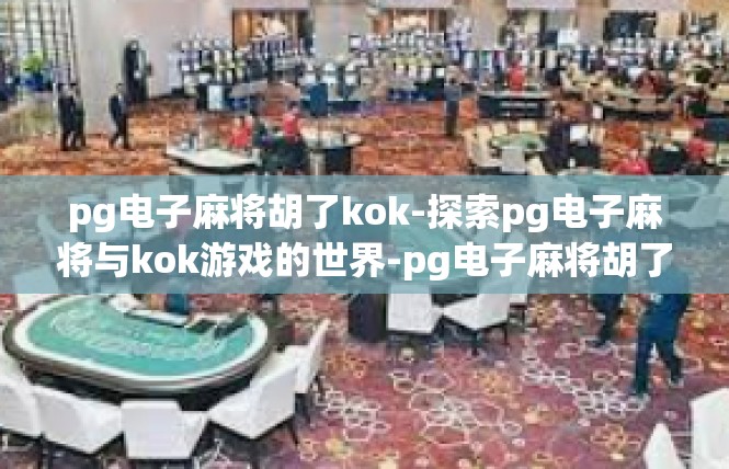 pg电子麻将胡了kok-探索pg电子麻将与kok游戏的世界-pg电子麻将胡了kok