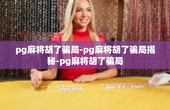 pg麻将胡了骗局-pg麻将胡了骗局揭秘-pg麻将胡了骗局