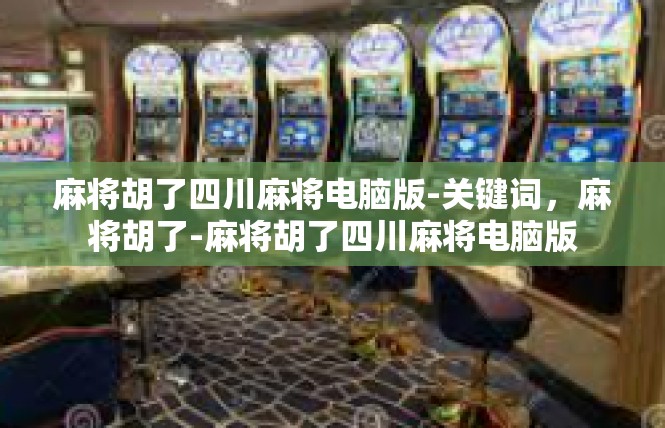 麻将胡了四川麻将电脑版-关键词，麻将胡了-麻将胡了四川麻将电脑版