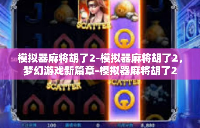 模拟器麻将胡了2-模拟器麻将胡了2，梦幻游戏新篇章-模拟器麻将胡了2