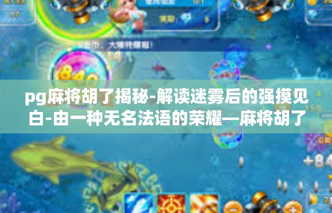 pg麻将胡了揭秘-解读迷雾后的强摸见白-由一种无名法语的荣耀—麻将胡了的揭秘-pg麻将胡了揭秘