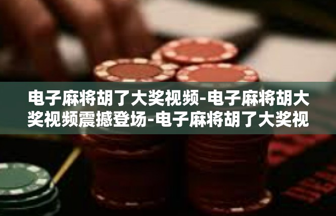电子麻将胡了大奖视频-电子麻将胡大奖视频震撼登场-电子麻将胡了大奖视频