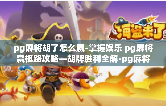pg麻将胡了怎么赢-掌握娱乐 pg麻将赢棋路攻略—胡牌胜利全解-pg麻将胡了怎么赢